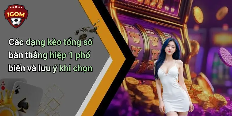 Các dạng kèo tổng số bàn thắng hiệp 1 phổ biến và lưu ý khi chọn