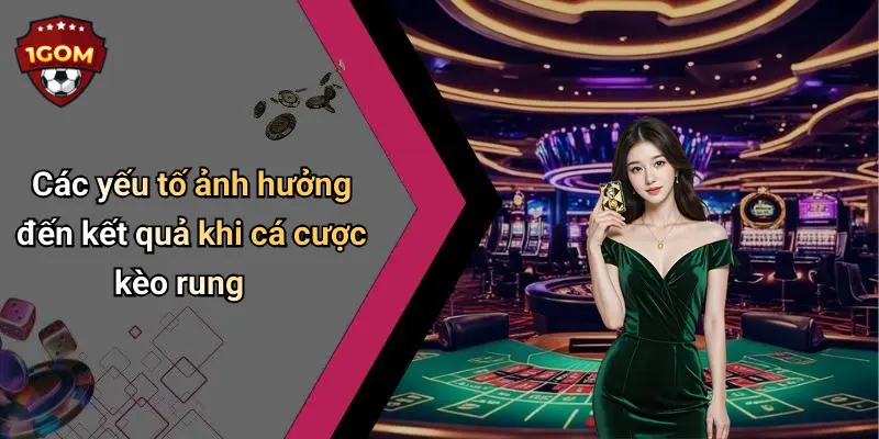 Các yếu tố ảnh hưởng đến kết quả khi cá cược kèo rung
