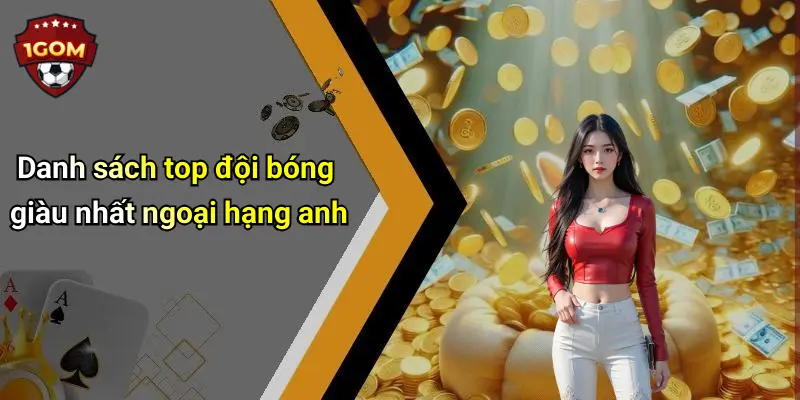 Danh sách top đội bóng giàu nhất ngoại hạng anh