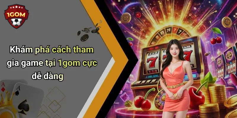 Khám phá cách tham gia game tại 1gom cực dễ dàng
