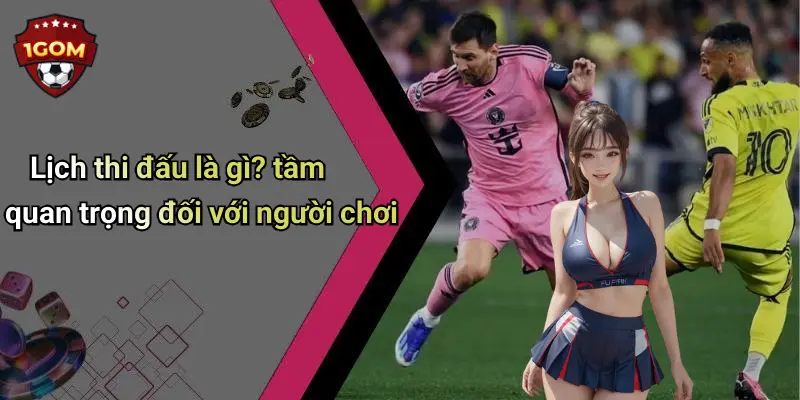 Lịch thi đấu là gì? tầm quan trọng đối với người chơi