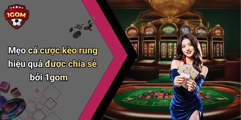 Mẹo cá cược kèo rung hiệu quả được chia sẻ bởi 1gom