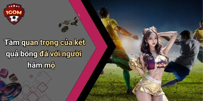Tầm quan trọng của kết quả bóng đá với người hâm mộ