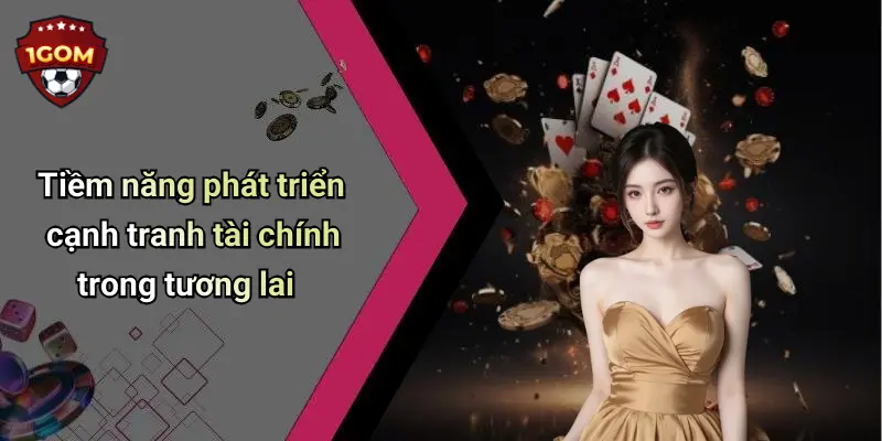 Tiềm năng phát triển cạnh tranh tài chính trong tương lai