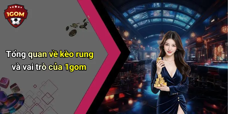 Tổng quan về kèo rung và vai trò của 1gom