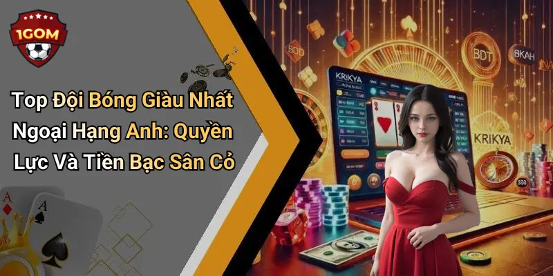 Top Đội Bóng Giàu Nhất Ngoại Hạng Anh: Quyền Lực Và Tiền Bạc Sân Cỏ