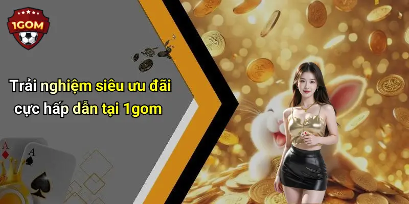 Trải nghiệm siêu ưu đãi cực hấp dẫn tại 1gom