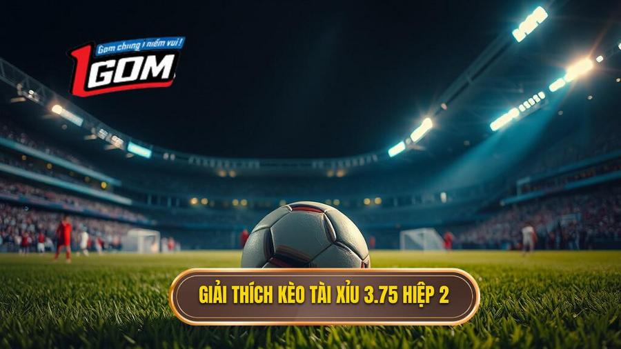 Hiểu rõ bản chất kèo tài xỉu 3.75 hiệp 2 là gì?