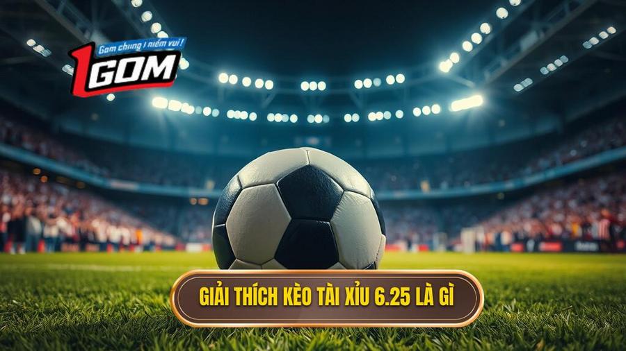 Giải đáp khái niệm: Kèo tài xỉu 6.25 là gì?