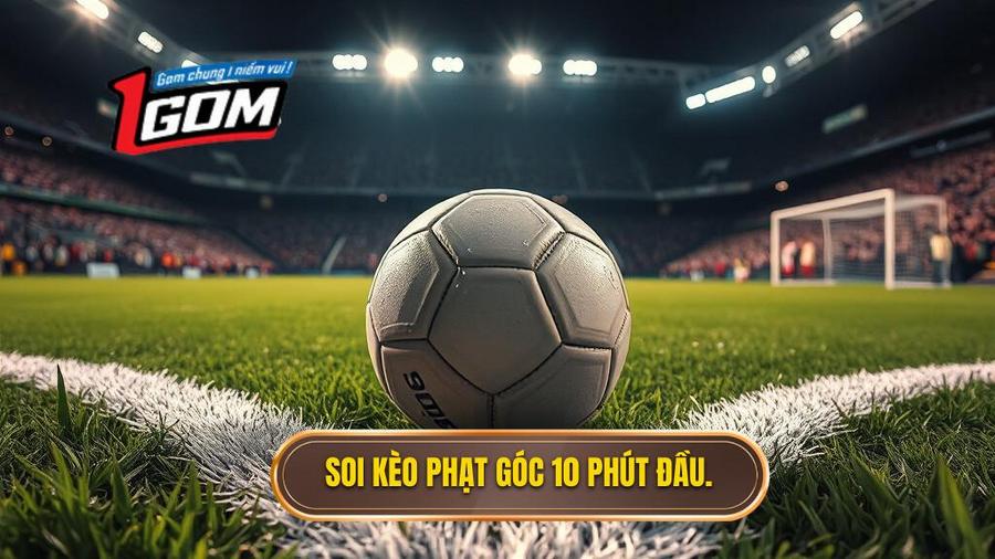 Chiến thuật soi kèo cược đội nhận quả phạt góc trong 10 phút đầu cực chuẩn