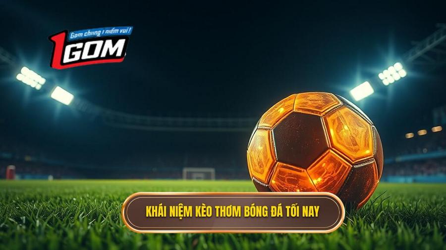 Thế nào là kèo thơm bóng đá tối nay?